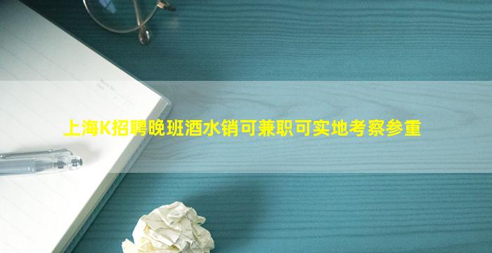 上海K招聘晚班酒水销可兼职可实地考察参重